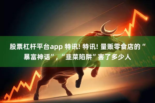 股票杠杆平台app 特讯! 特讯! 量贩零食店的“暴富神话”, “韭菜陷阱”害了多少人