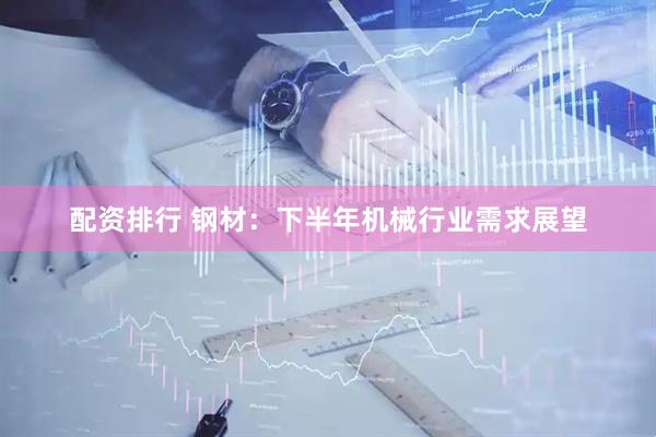 配资排行 钢材：下半年机械行业需求展望