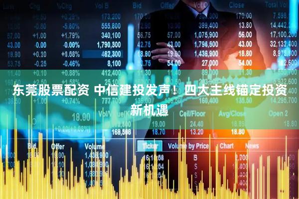 东莞股票配资 中信建投发声！四大主线锚定投资新机遇