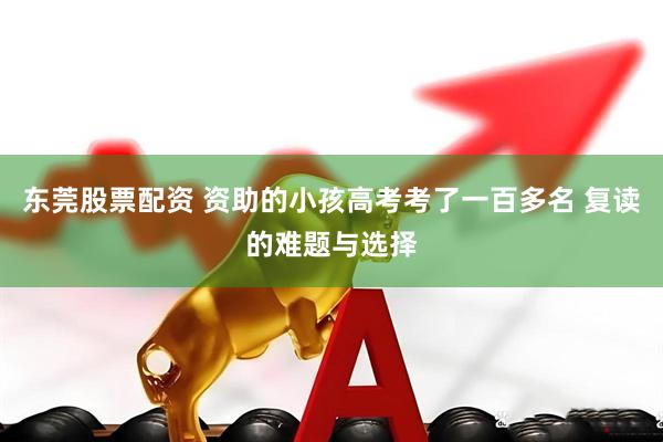 东莞股票配资 资助的小孩高考考了一百多名 复读的难题与选择