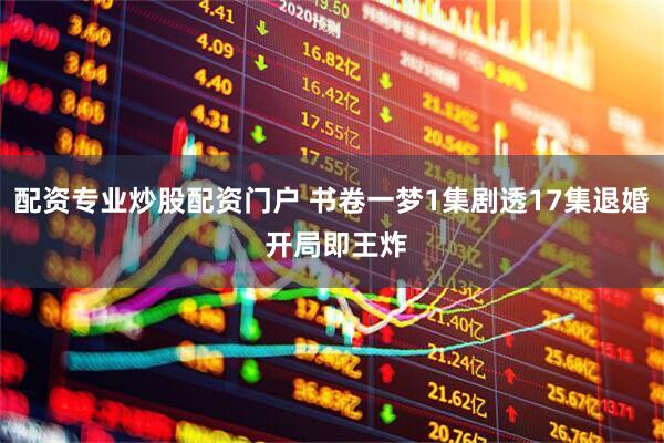配资专业炒股配资门户 书卷一梦1集剧透17集退婚 开局即王炸